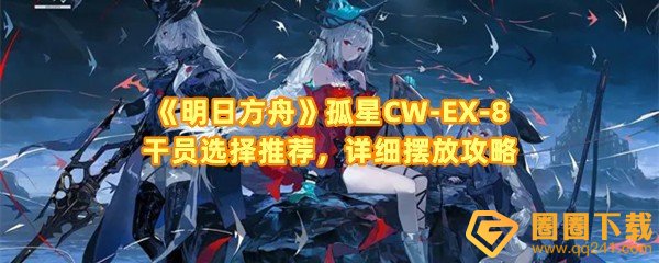 明日方舟孤星CW-EX-8干员怎么摆放-明日方舟CW-EX-8过去与现在的交会怎么过一览[图文]