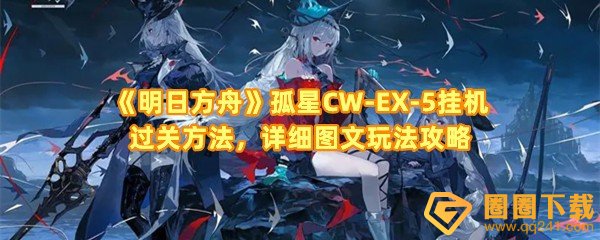 明日方舟孤星CW-EX-5怎么挂机过关-明日方舟孤星CW-EX-5需要推多少次球一览[]图文