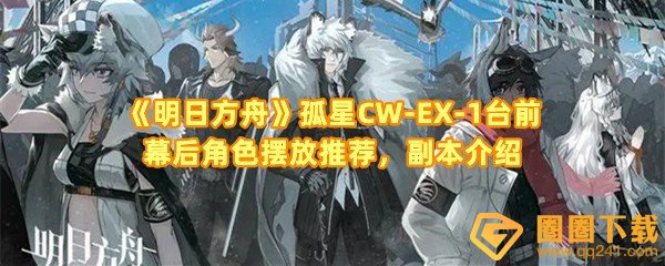 明日方舟CW-EX-1台前幕后怎么过-明日方舟CW-EX-1台前幕后角色怎么放一览[图文]