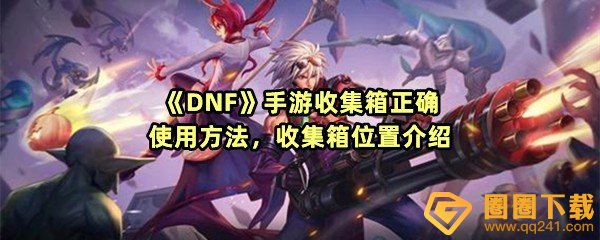 DNF手游收集箱怎么才能打开-DNF手游收集箱在哪里一览[图文]